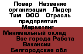 Повар › Название организации ­ Лидер Тим, ООО › Отрасль предприятия ­ Маркетинг › Минимальный оклад ­ 27 200 - Все города Работа » Вакансии   . Белгородская обл.,Белгород г.